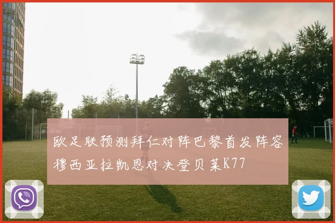 欧足联预测拜仁对阵巴黎首发阵容穆西亚拉凯恩对决登贝莱K77
