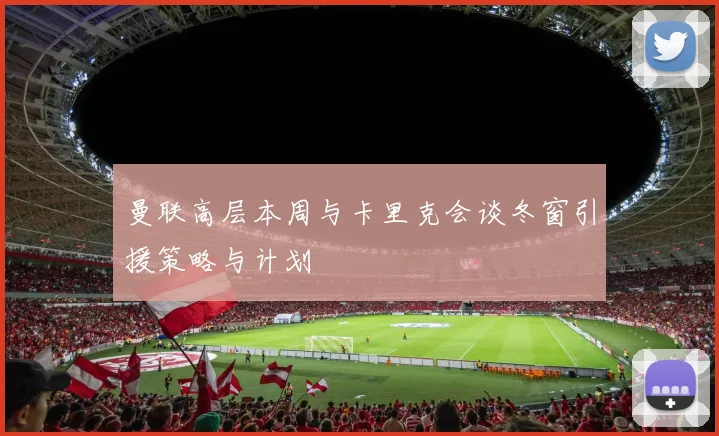 曼联高层本周与卡里克会谈冬窗引援策略与计划